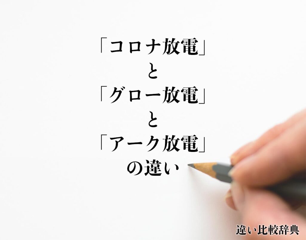 「コロナ放電」と「グロー放電」と「アーク放電」の違いとは？分かりやすく解釈 違い比較辞典