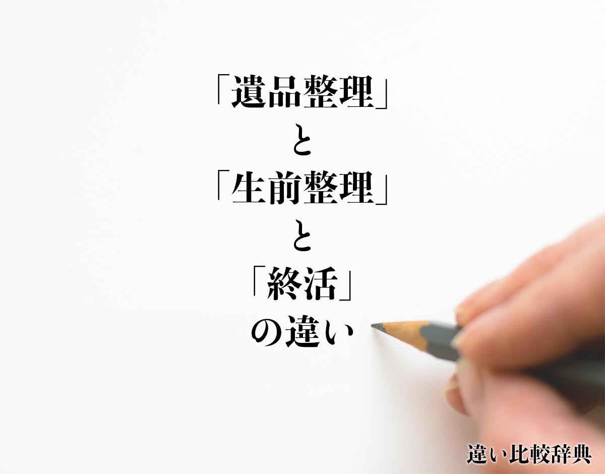 「遺品整理」と「生前整理」と「終活」の違い