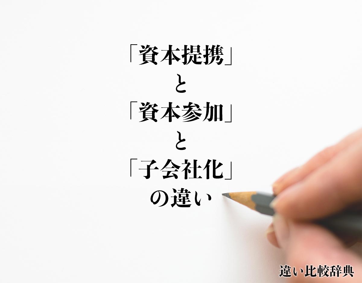 「資本提携」と「資本参加」と「子会社化」の違い