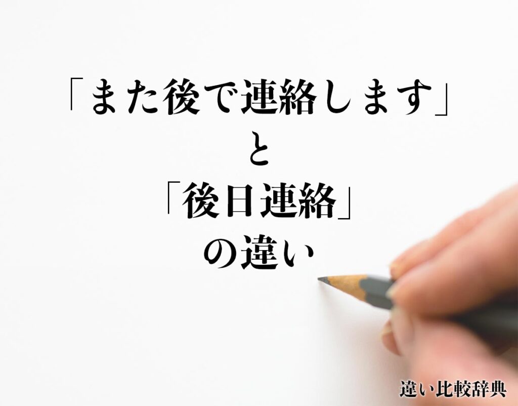 「また後で連絡します」と「後日連絡」の違いとは?分かりやすく解釈 | 違い比較辞典
