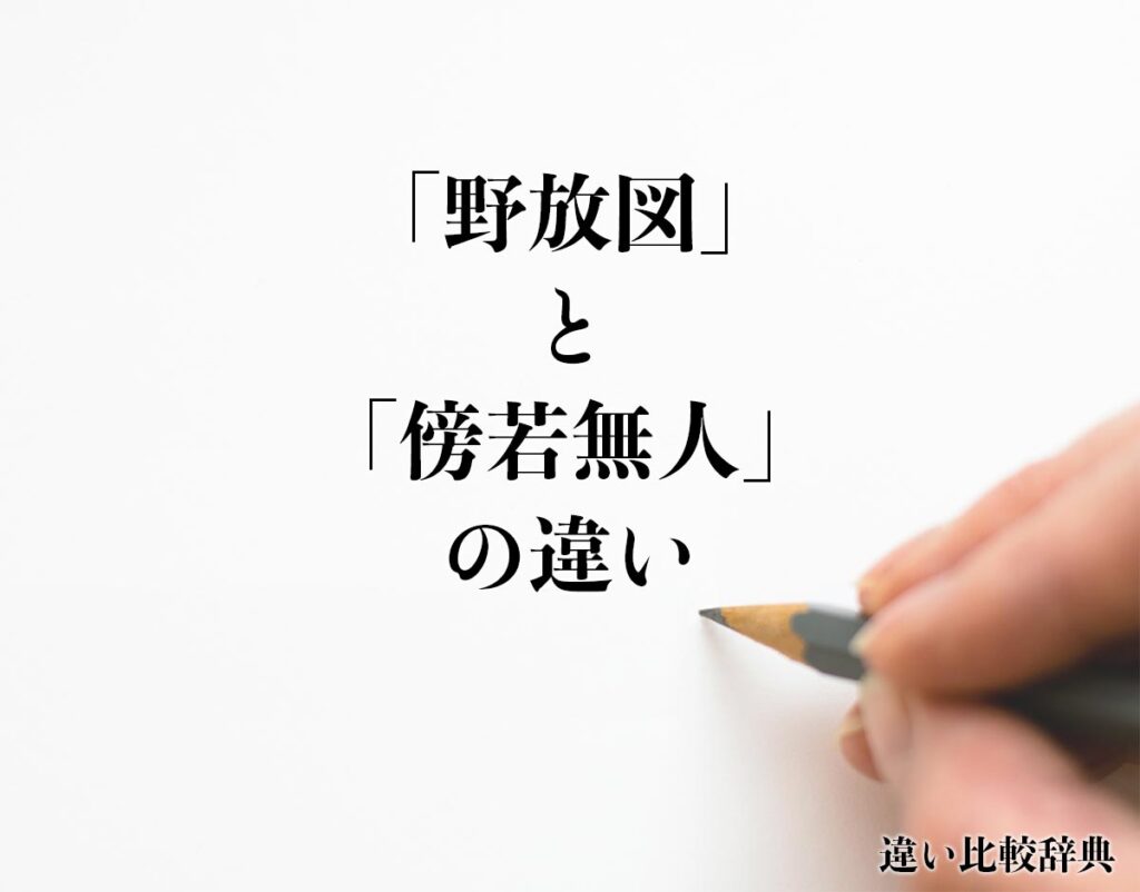 「野放図」と「傍若無人」の違いとは？分かりやすく解釈 | 違い比較辞典