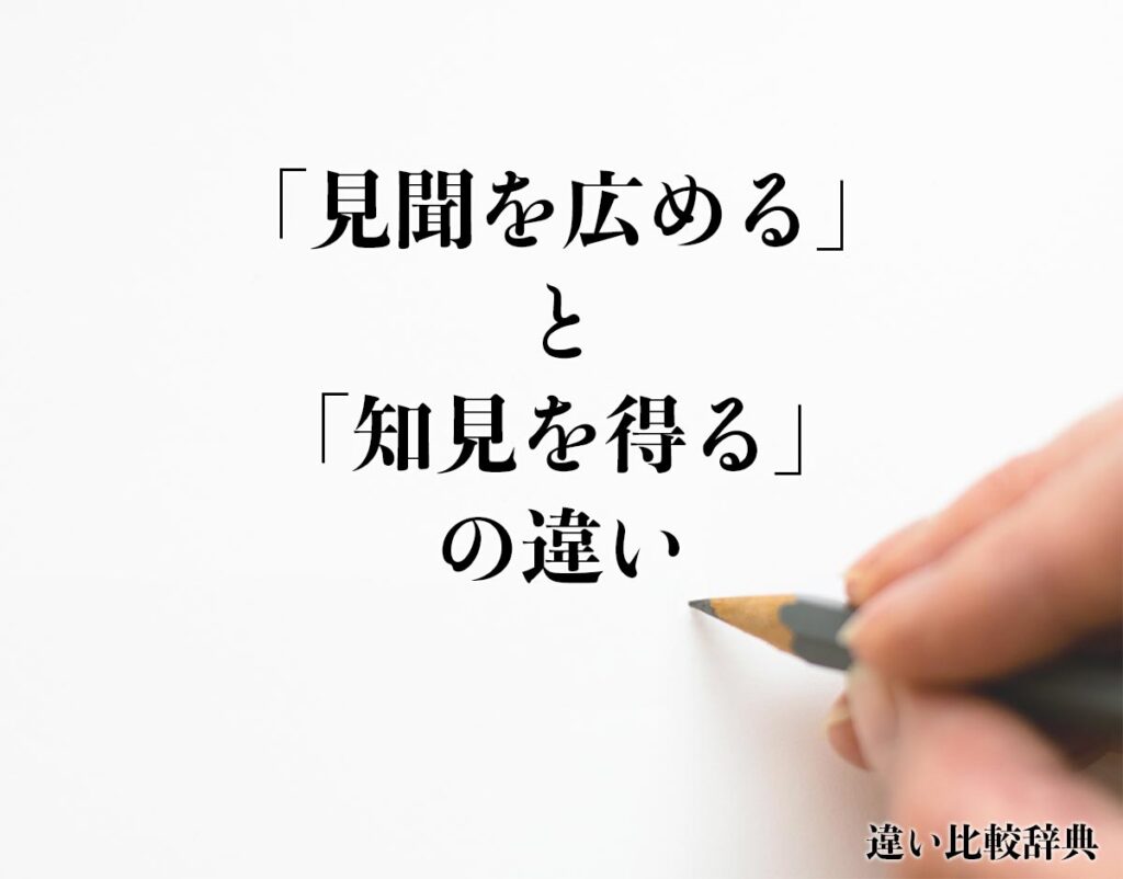「見聞を広める」と「知見を得る」の違いとは？分かりやすく解釈 | 違い比較辞典