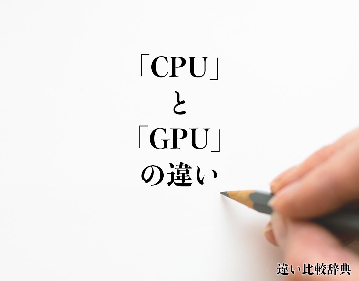 「CPU」と「GPU」の違いとは？