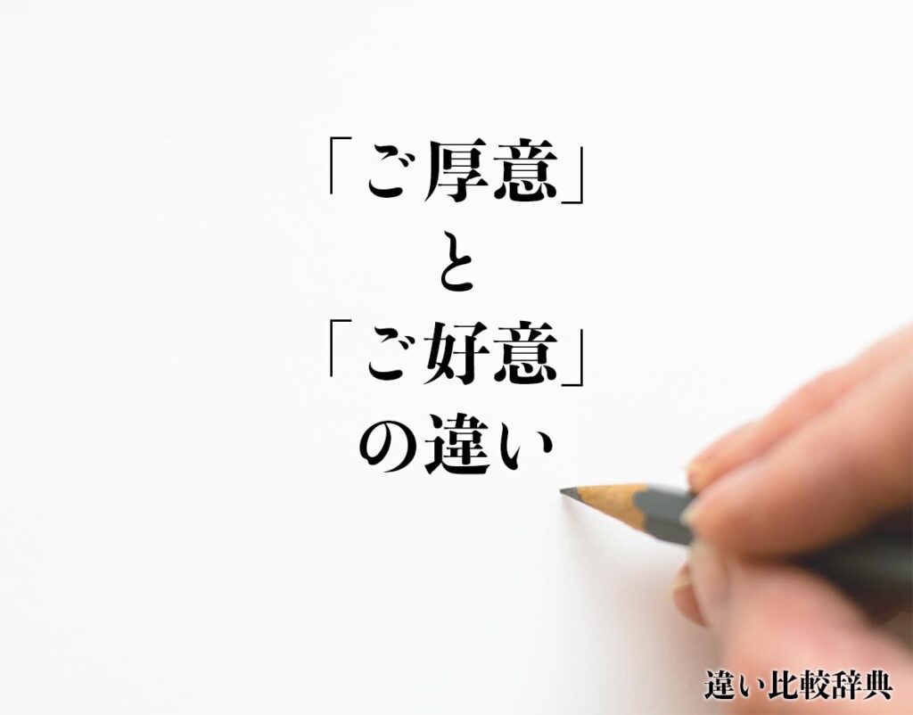 「ご厚意」と「ご好意」の違いとは?分かりやすく解釈 | 違い比較辞典