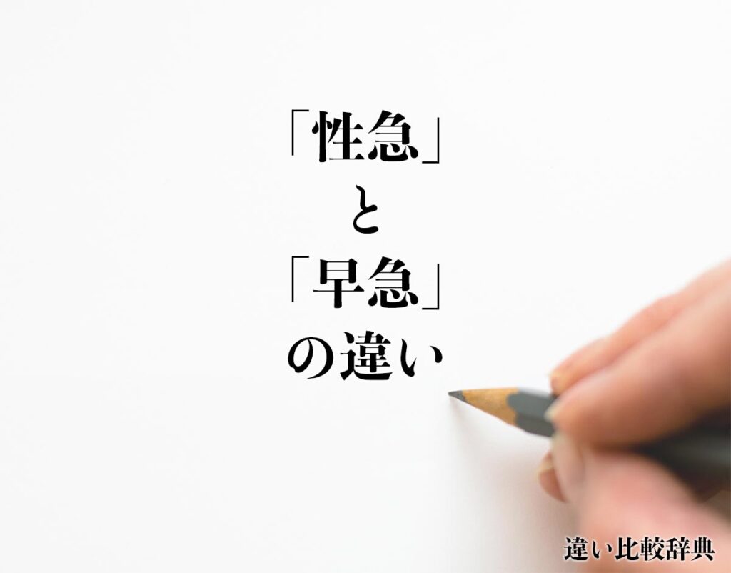 「性急」と「早急」の違いとは?分かりやすく解釈 | 違い比較辞典