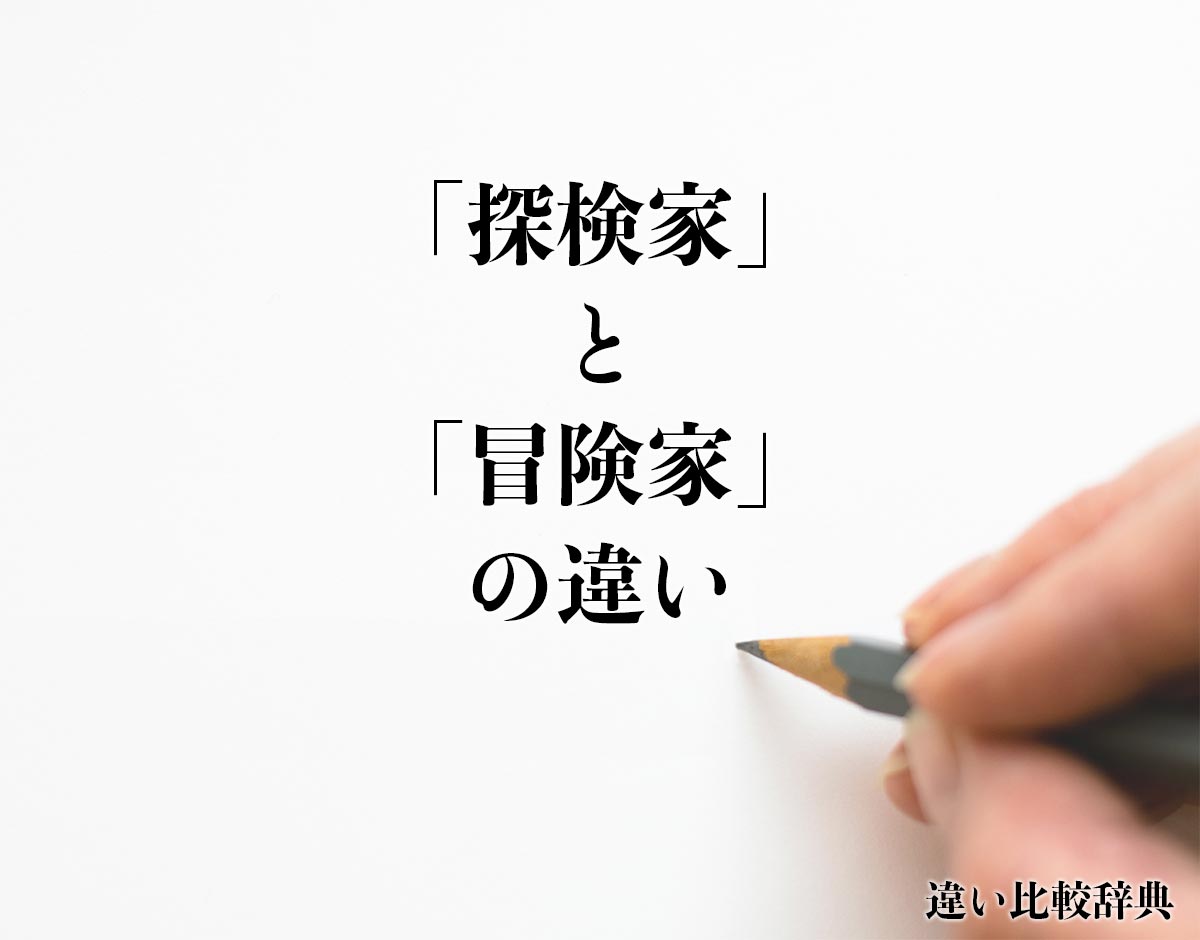 「探検家」と「冒険家」の違いとは？