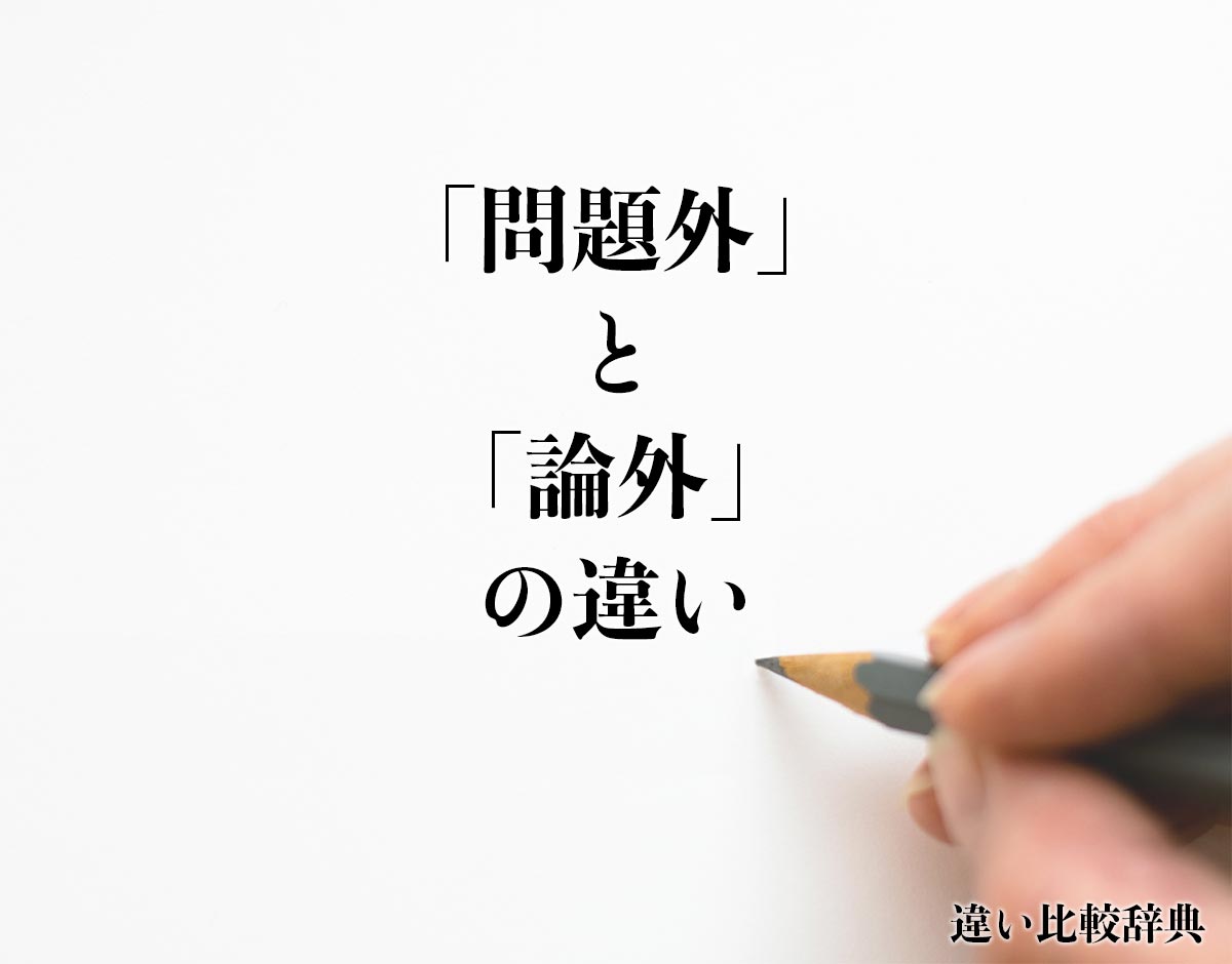 「問題外」と「論外」の違いとは？