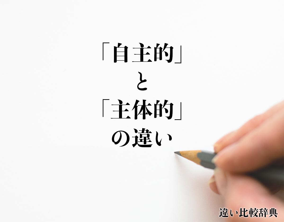 「自主的」と「主体的」の違いとは？