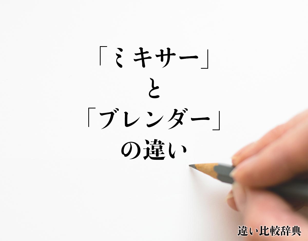 「ミキサー」と「ブレンダー」の違いとは？