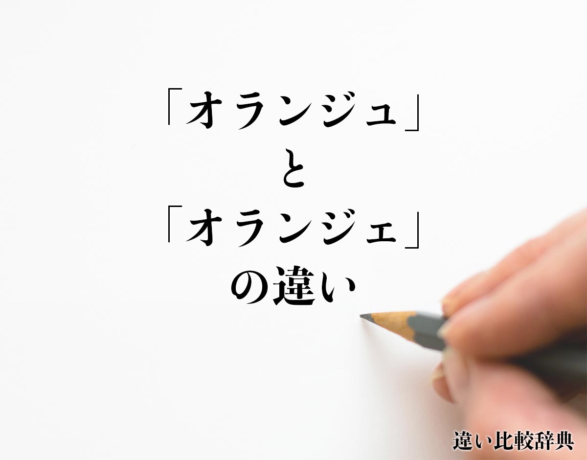 「オランジュ」と「オランジェ」の違いとは？分かりやすく解釈