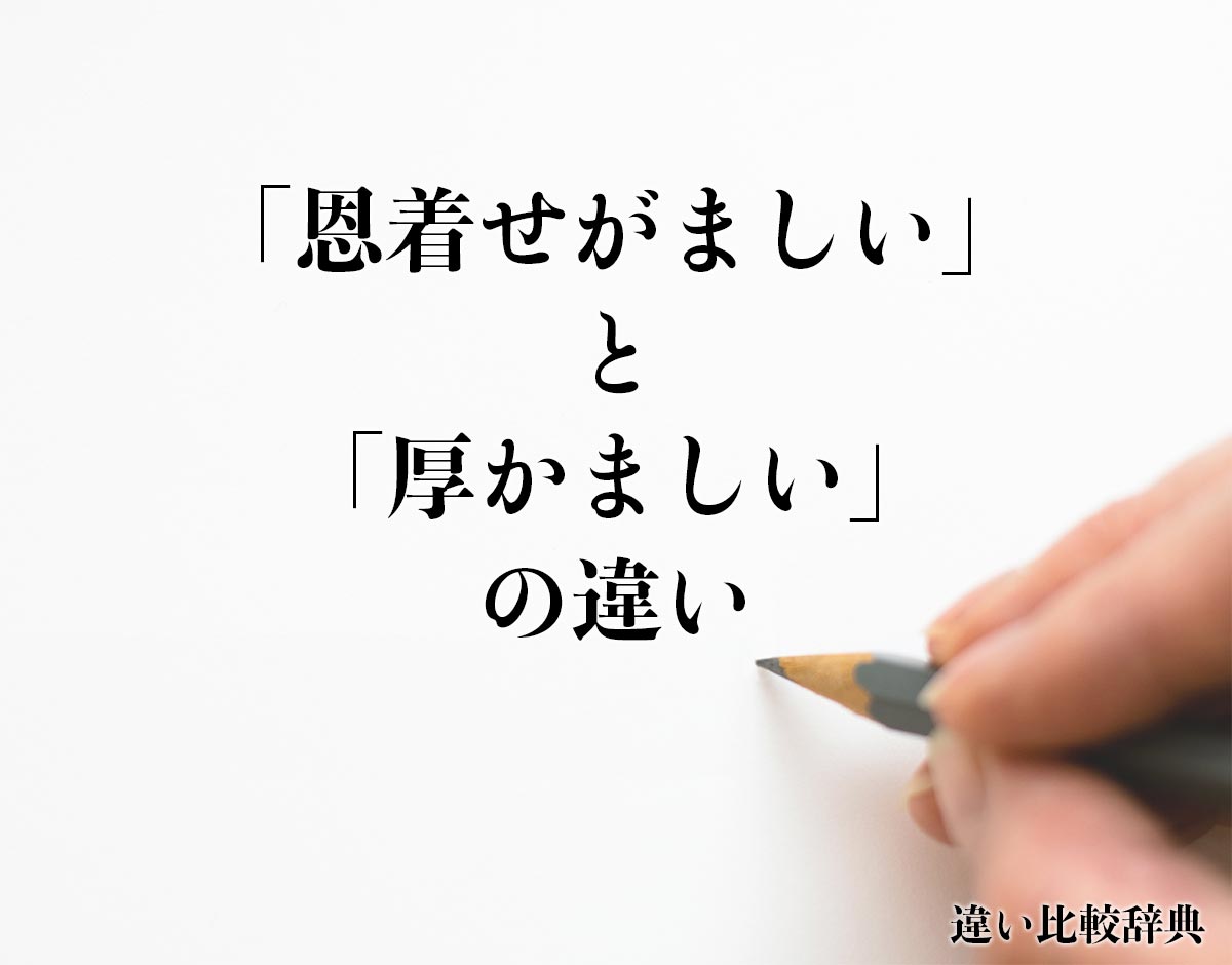 「恩着せがましい」と「厚かましい」の違いとは？分かりやすく解釈