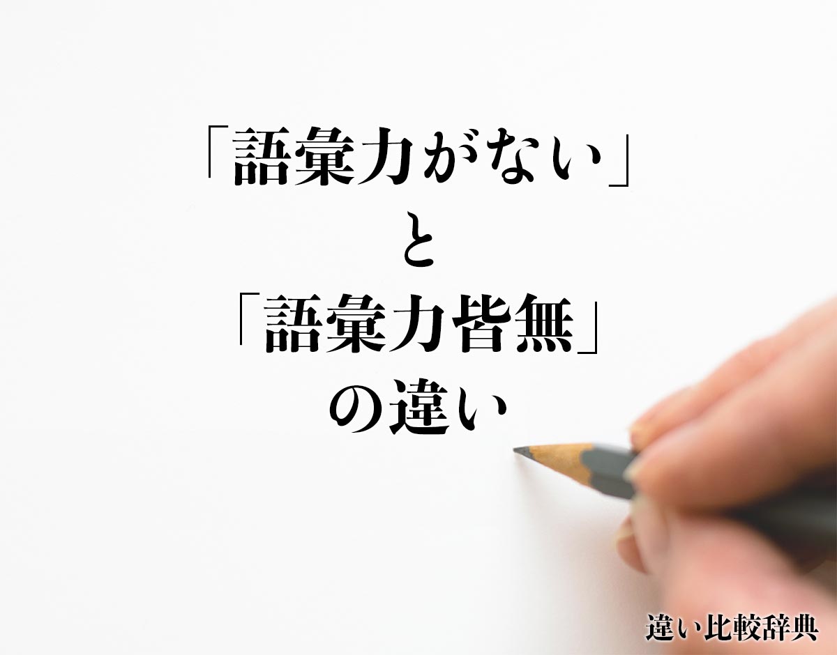 「語彙力がない」と「語彙力皆無」の違いとは？分かりやすく解釈