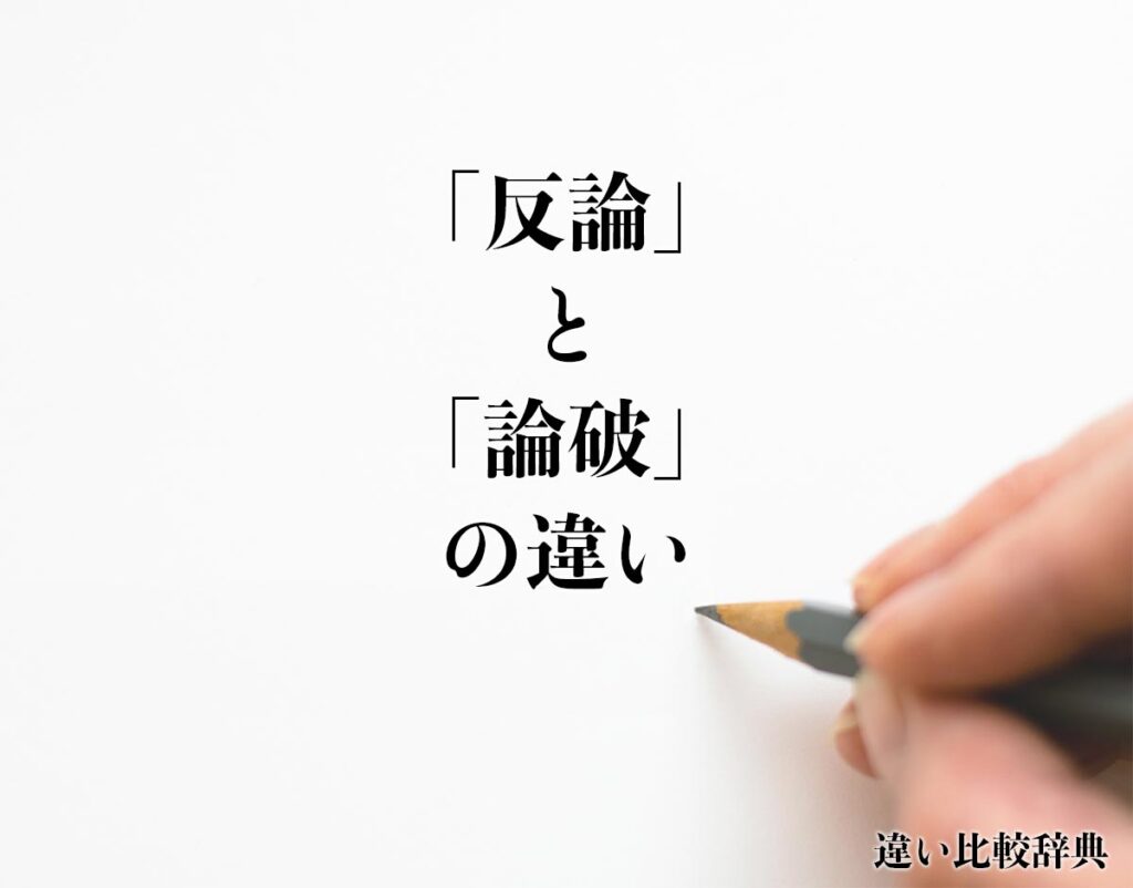 「反論」と「論破」の違いとは?分かりやすく解釈 | 違い比較辞典