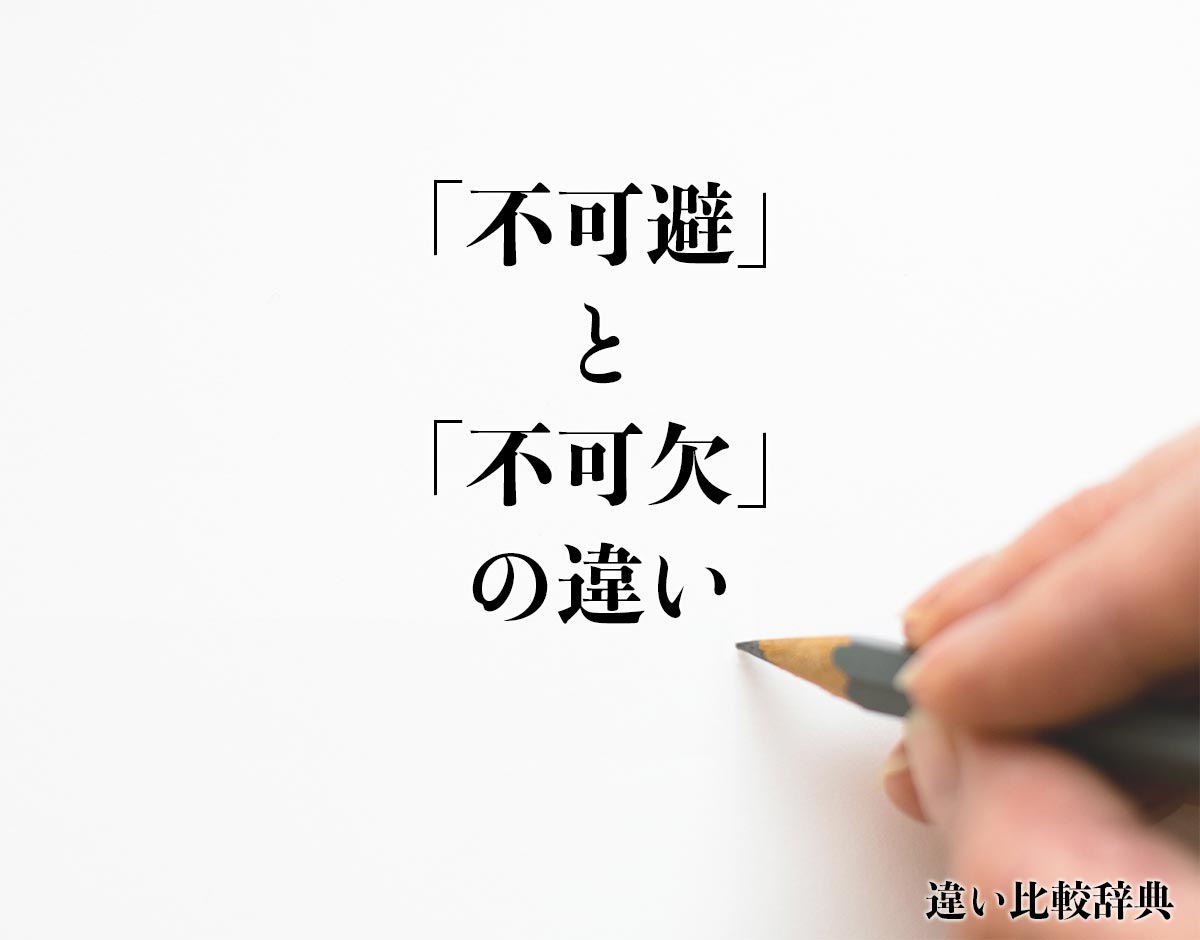 「不可避」と「不可欠」の違いとは？分かりやすく解釈