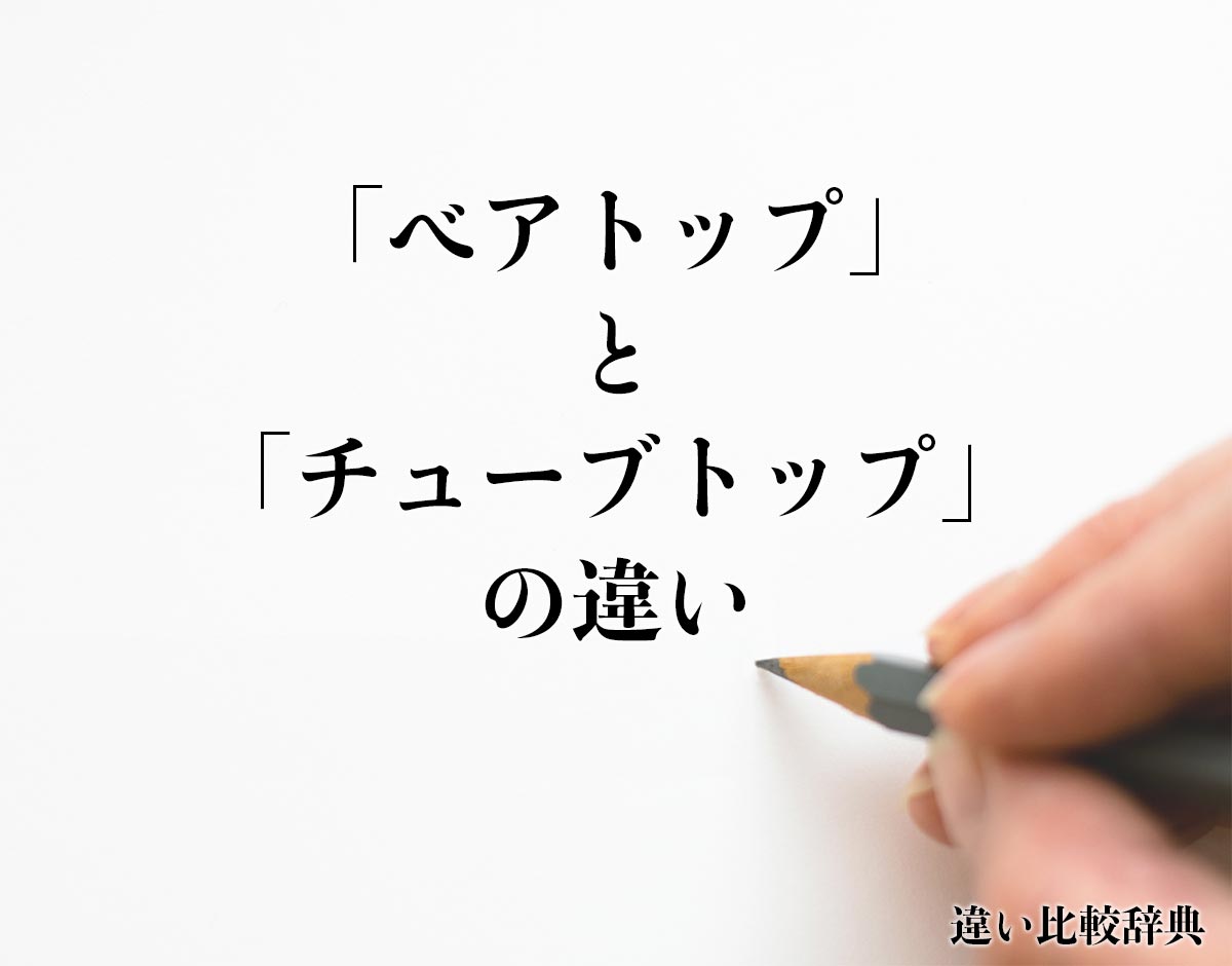 「ベアトップ」と「チューブトップ」の違いとは？