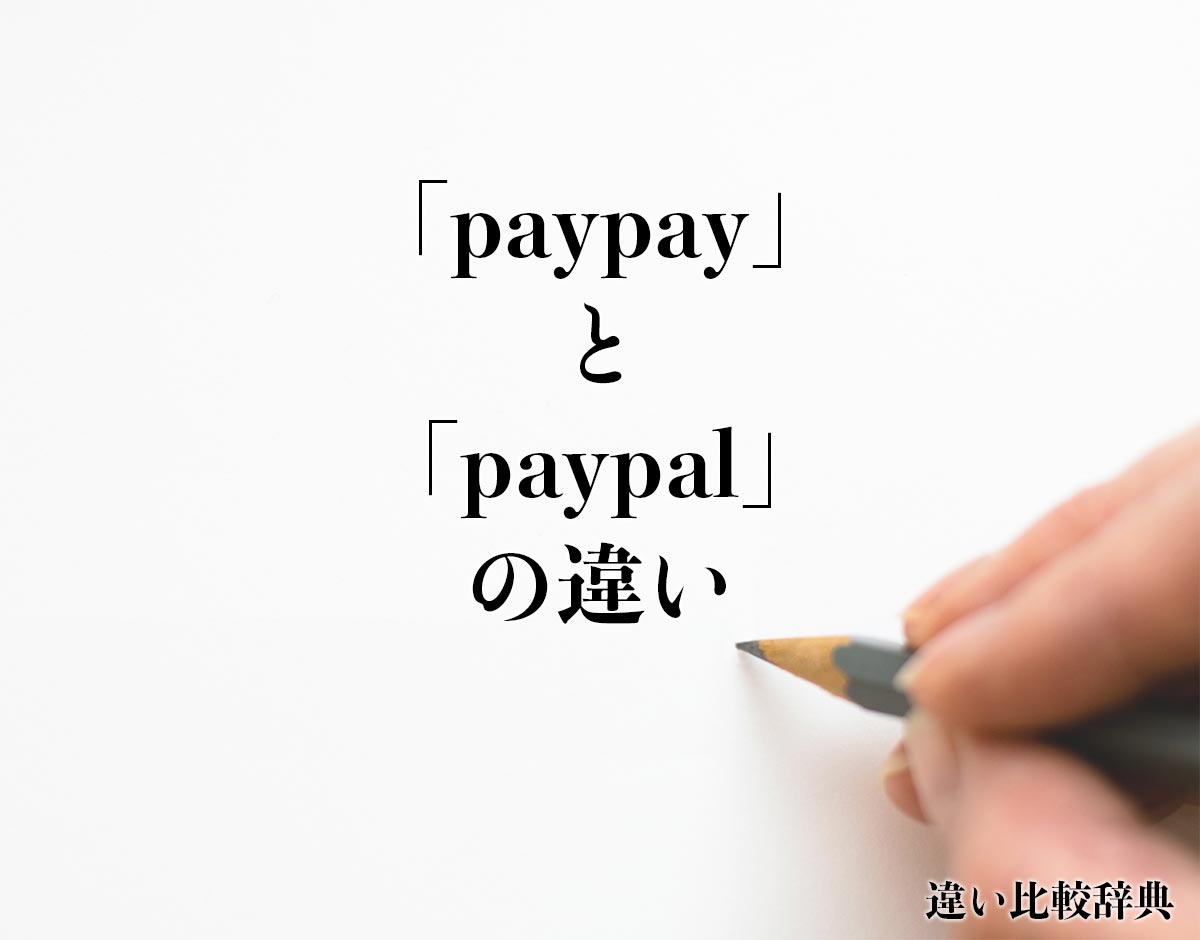 「paypay」と「paypal」の違いとは？分かりやすく解釈