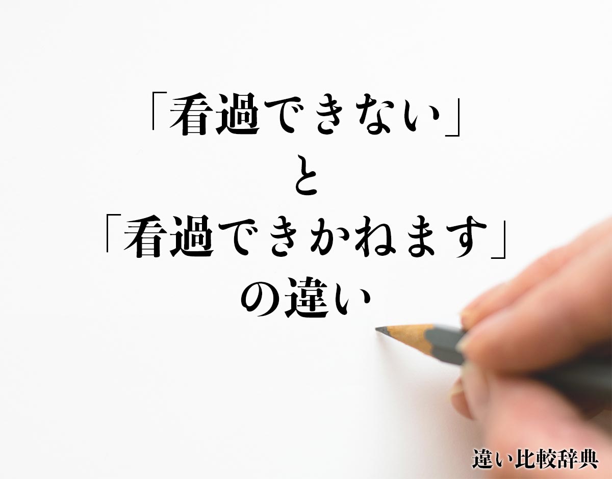 「看過できない」と「看過できかねます」の違いとは？