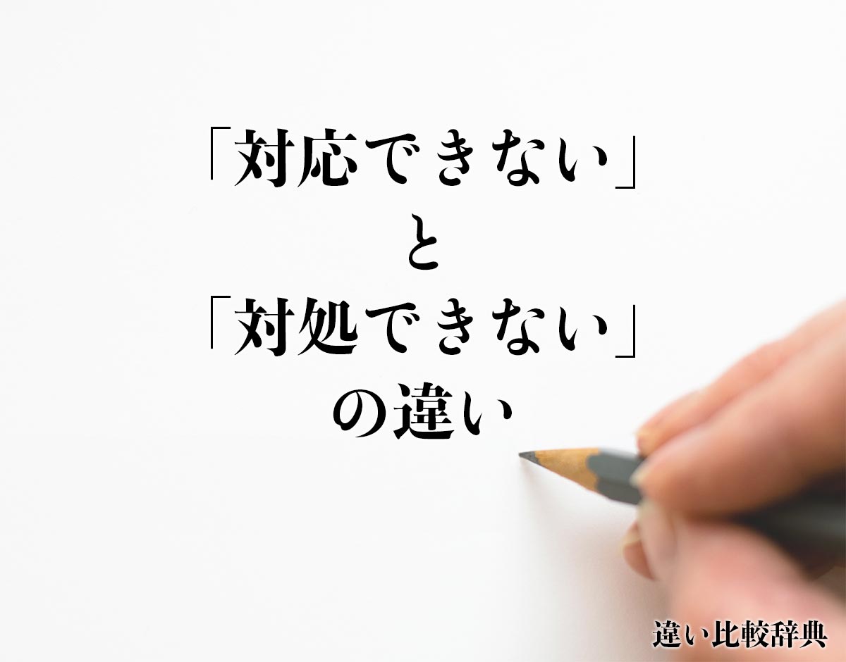 「対応できない」と「対処できない」の違いとは？