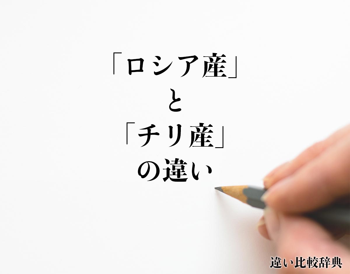 「ロシア産」と「チリ産」の違いとは？