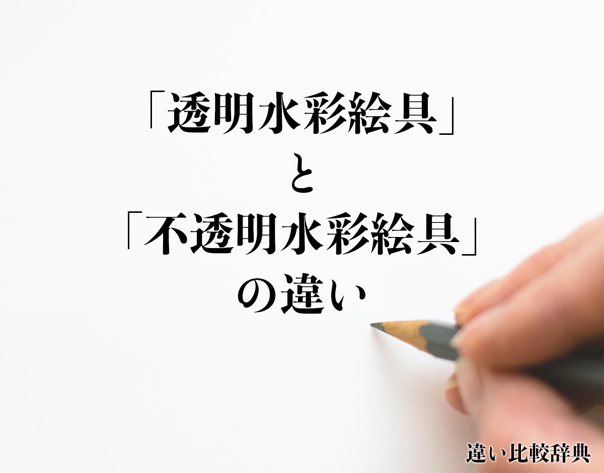 「透明水彩絵具」と「不透明水彩絵具」の違いとは？