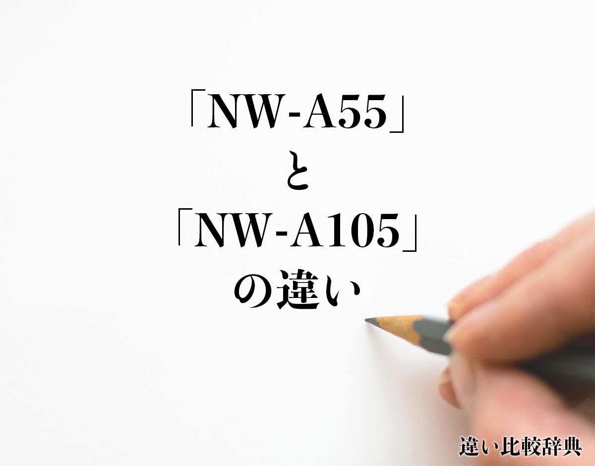 「NW-A55」と「NW-A105」の違いとは？