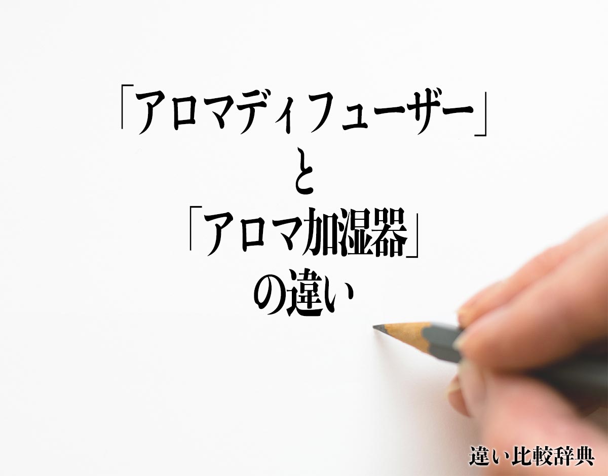 「アロマディフューザー」と「アロマ加湿器」の違いとは？