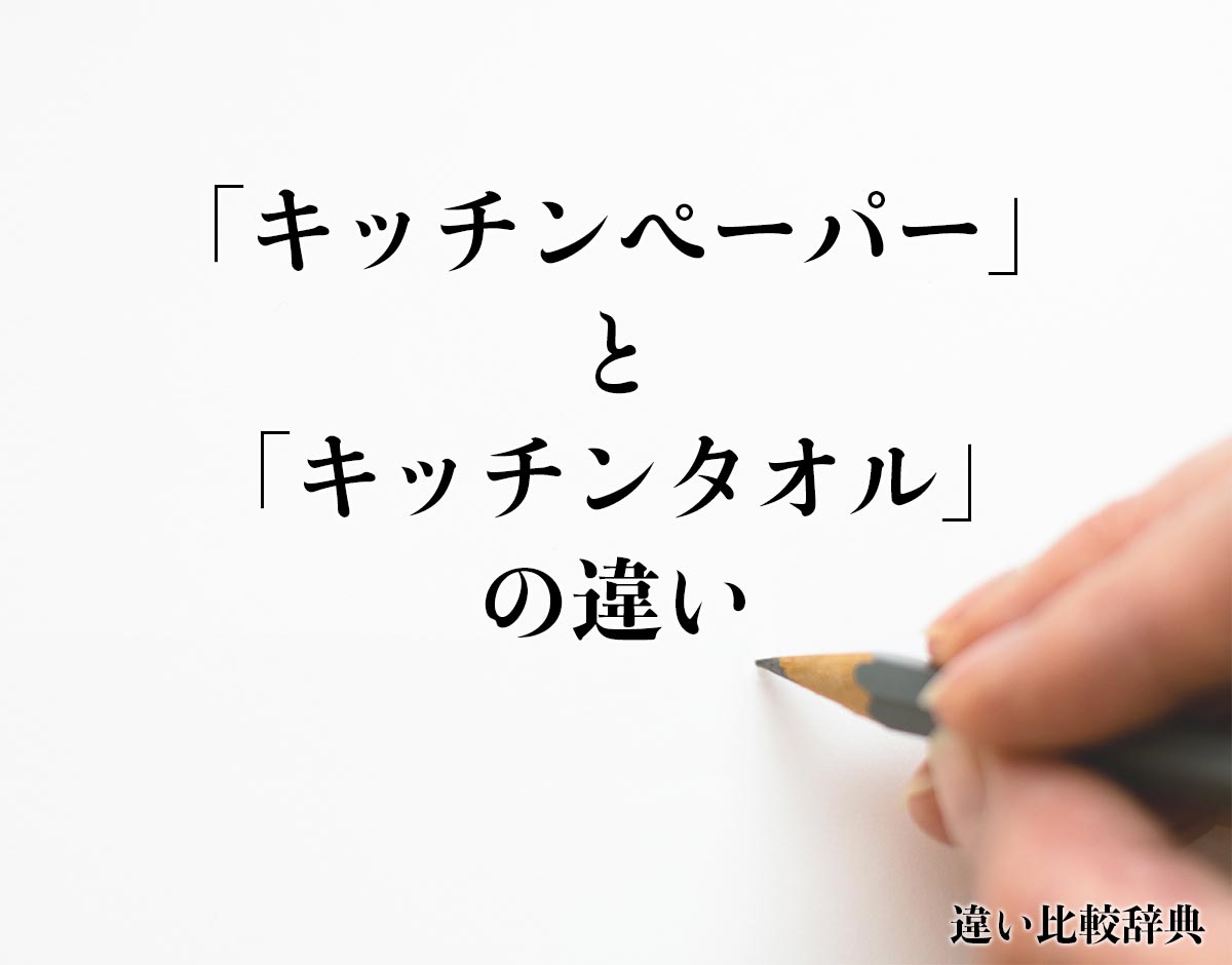 「キッチンペーパー」と「キッチンタオル」の違いとは？