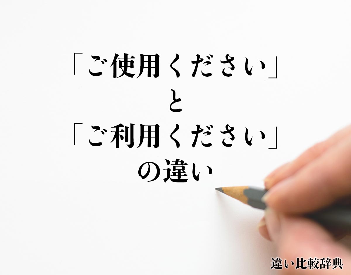 「ご使用ください」と「ご利用ください」の違いとは？