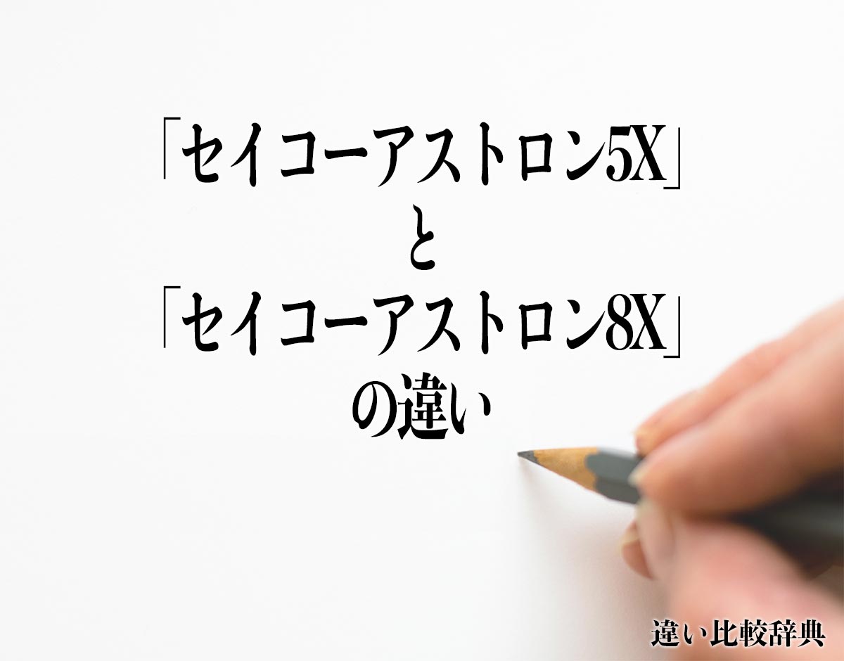 「セイコーアストロン5X」と「セイコーアストロン8X」の違いとは？分かりやすく解釈