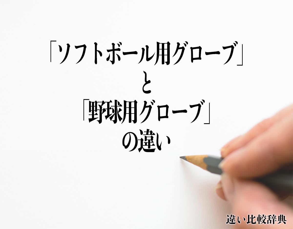 「ソフトボール用グローブ」と「野球用グローブ」の違いとは？分かりやすく解釈