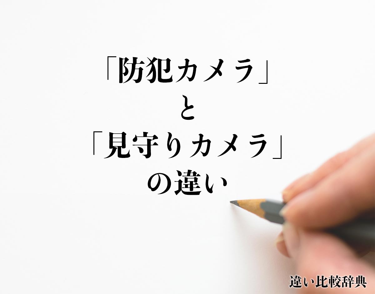 「防犯カメラ」と「見守りカメラ」の違いとは？