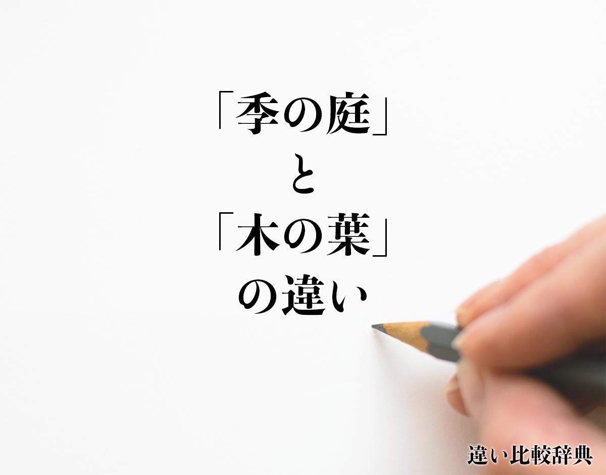 「季の庭」と「木の葉」の違いとは？分かりやすく解釈