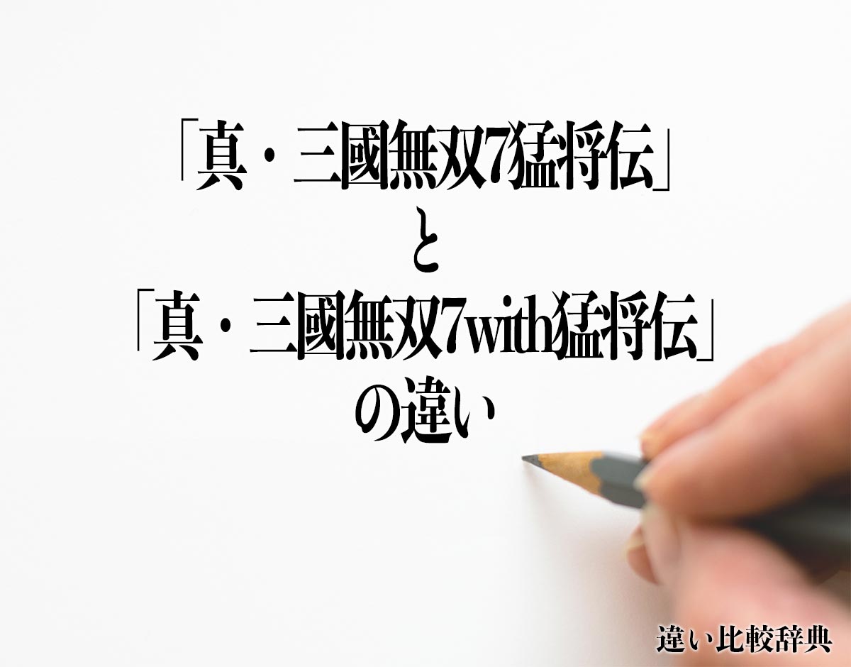 「真・三國無双7猛将伝」と「真・三國無双7with猛将伝」の違いとは？分かりやすく解釈