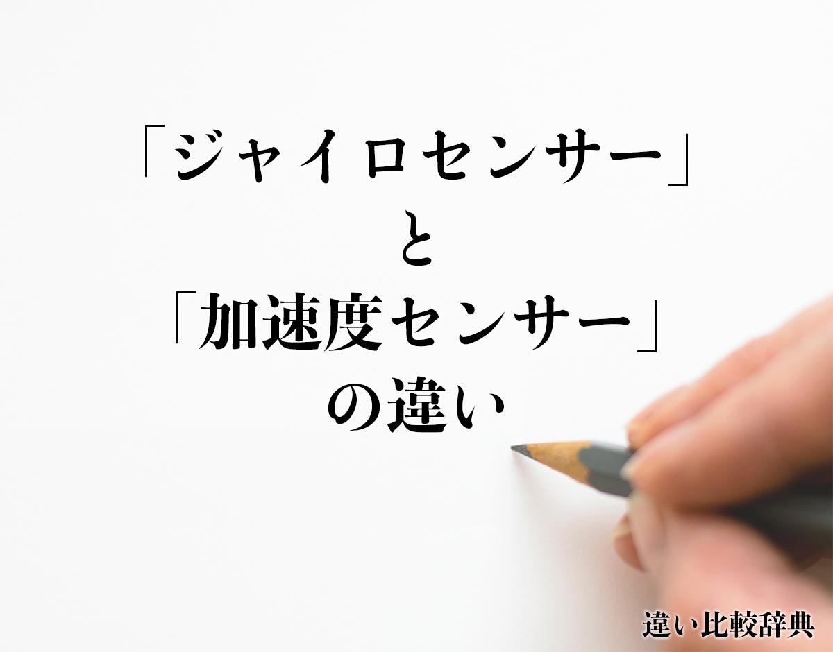 「ジャイロセンサー」と「加速度センサー」の違いとは？