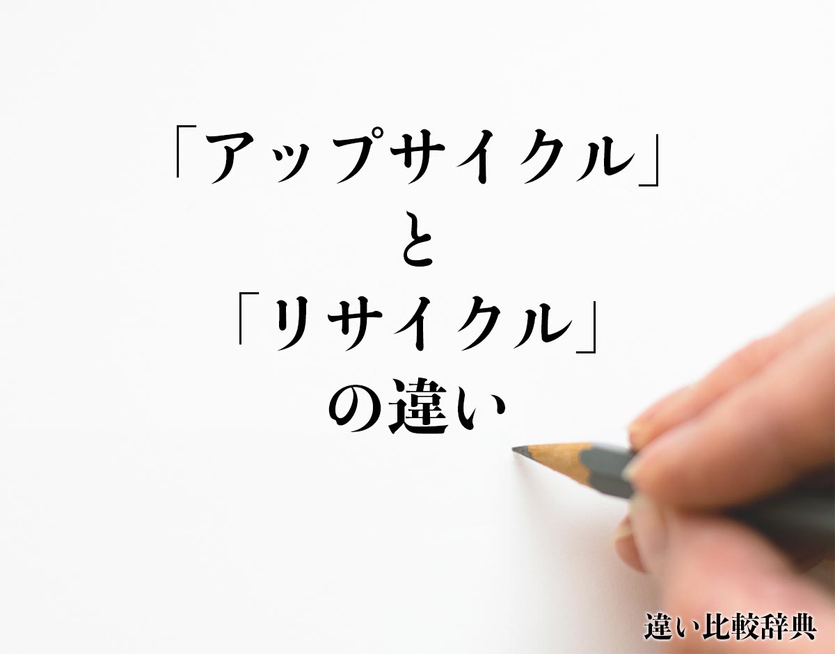 「アップサイクル」と「リサイクル」の違いとは？