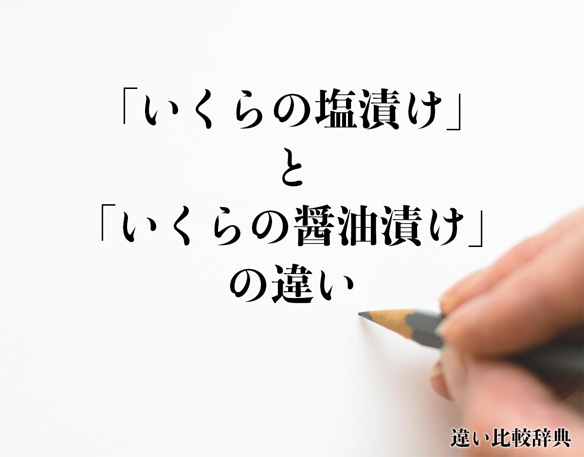 「いくらの塩漬け」と「いくらの醤油漬け」の違いとは？