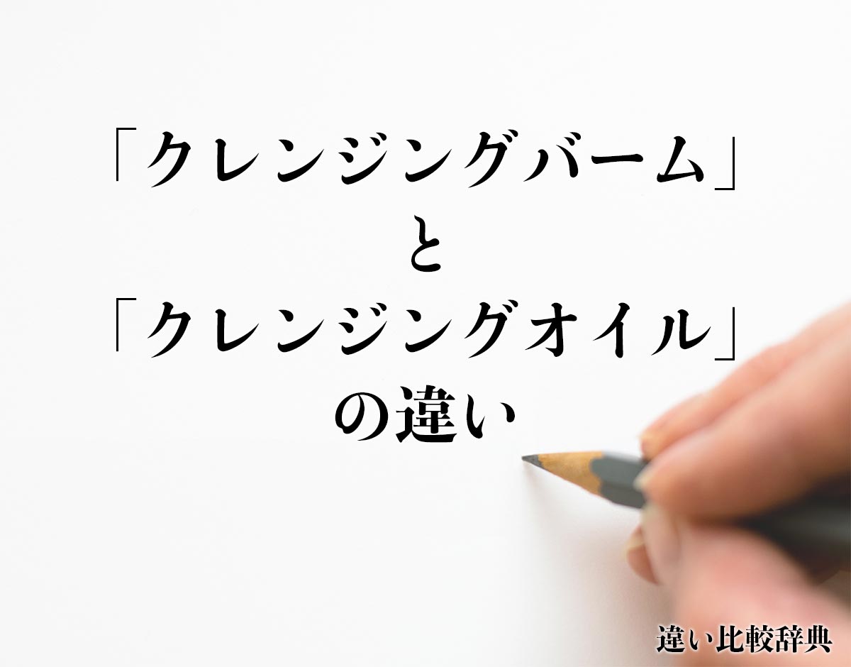 「クレンジングバーム」と「クレンジングオイル」の違いとは？