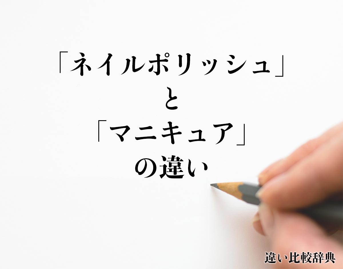 「ネイルポリッシュ」と「マニキュア」の違いとは？