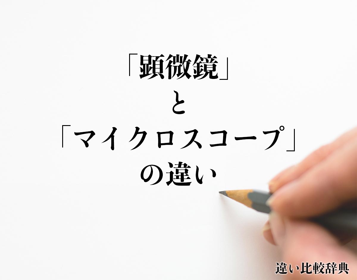 「顕微鏡」と「マイクロスコープ」の違いとは？