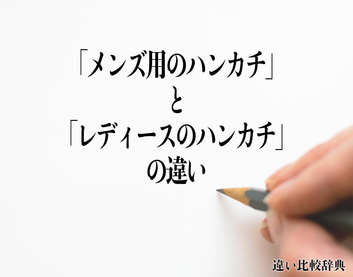 「メンズ用のハンカチ」と「レディースのハンカチ」の違いとは？