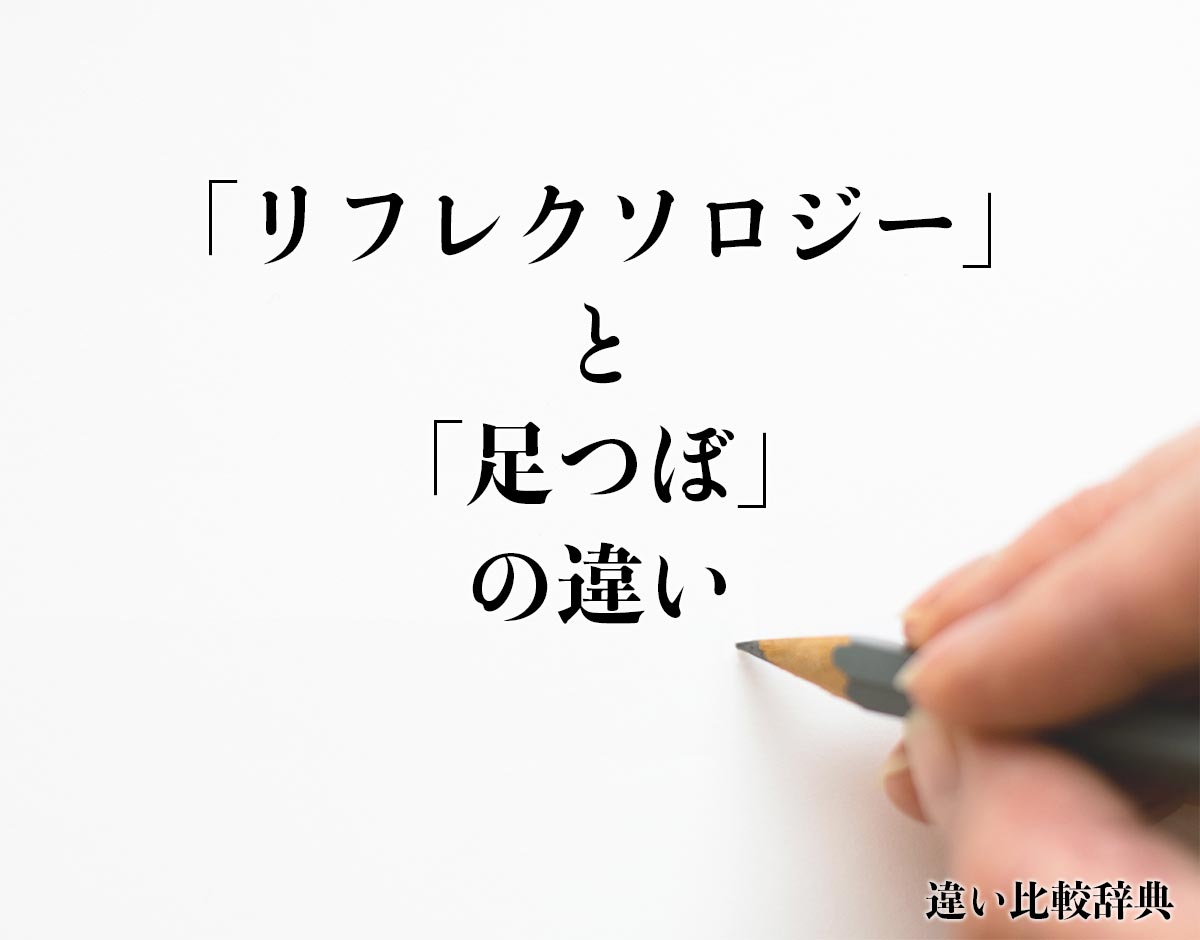 「リフレクソロジー」と「足つぼ」の違いとは？