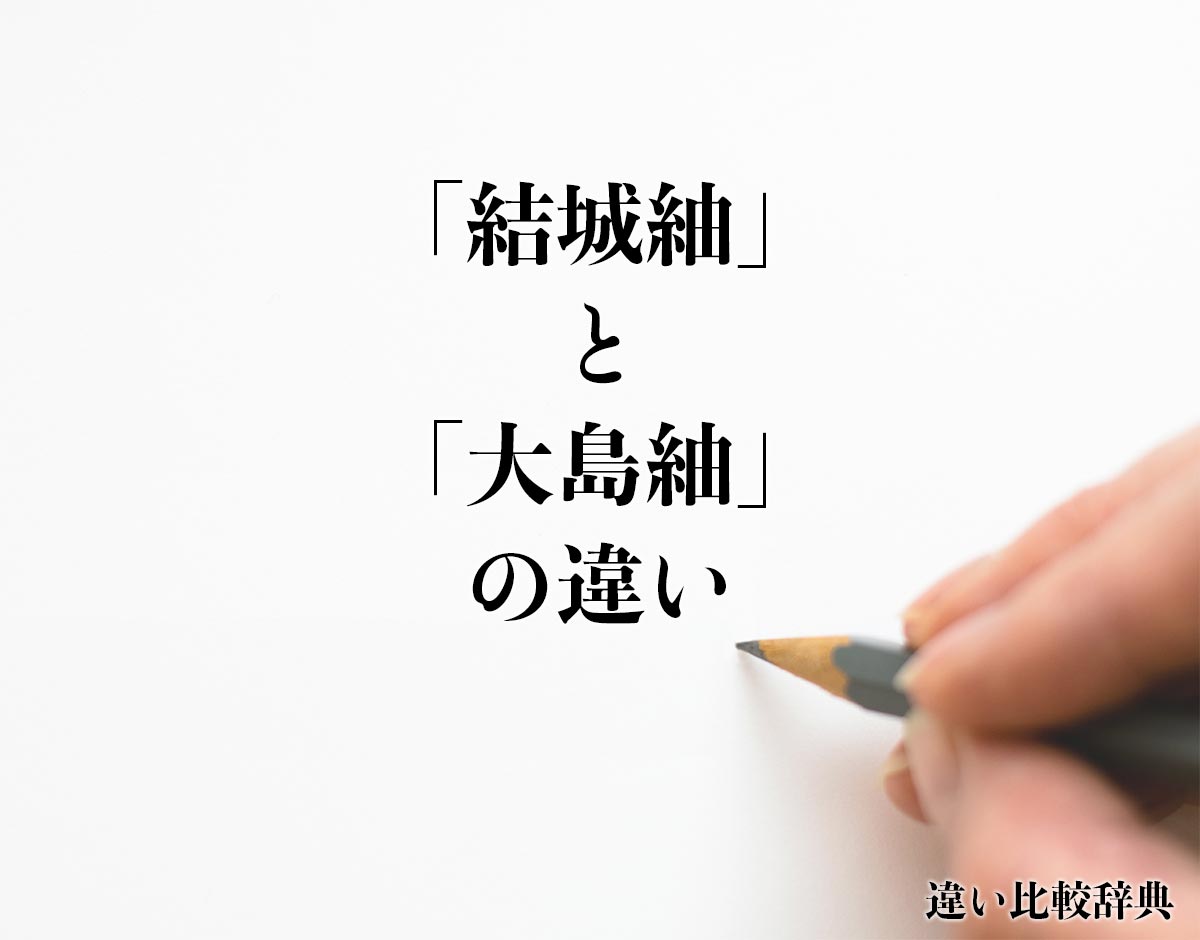 「結城紬」と「大島紬」の違いとは？