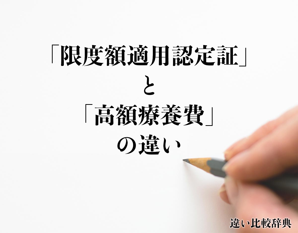 「限度額適用認定証」と「高額療養費」の違いとは？