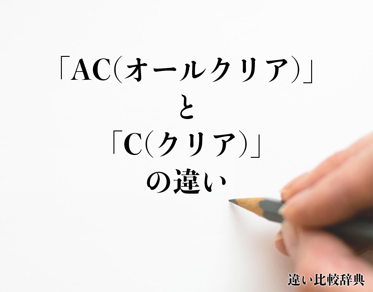 「AC(オールクリア)」と「C(クリア)」の違いとは？