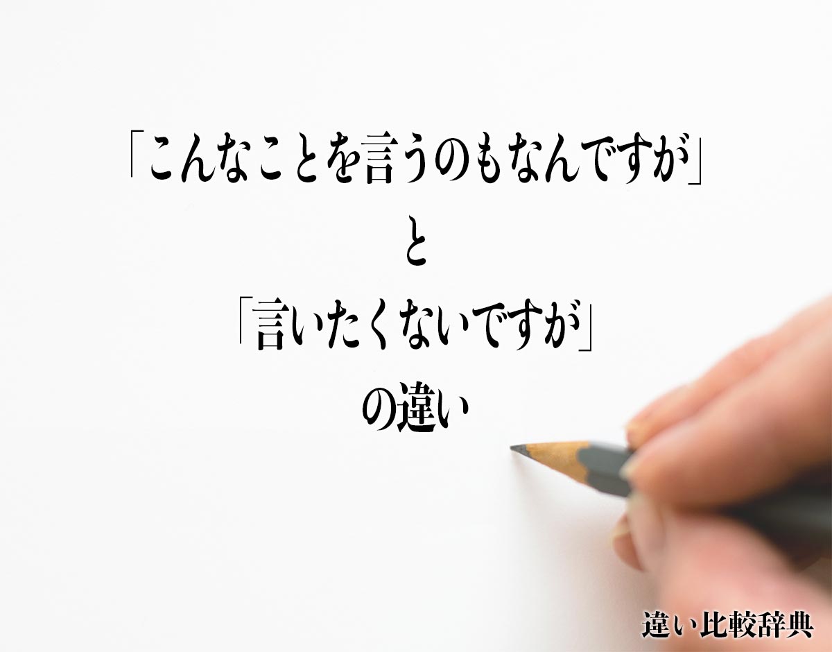 「こんなことを言うのもなんですが」と「言いたくないですが」の違いとは？