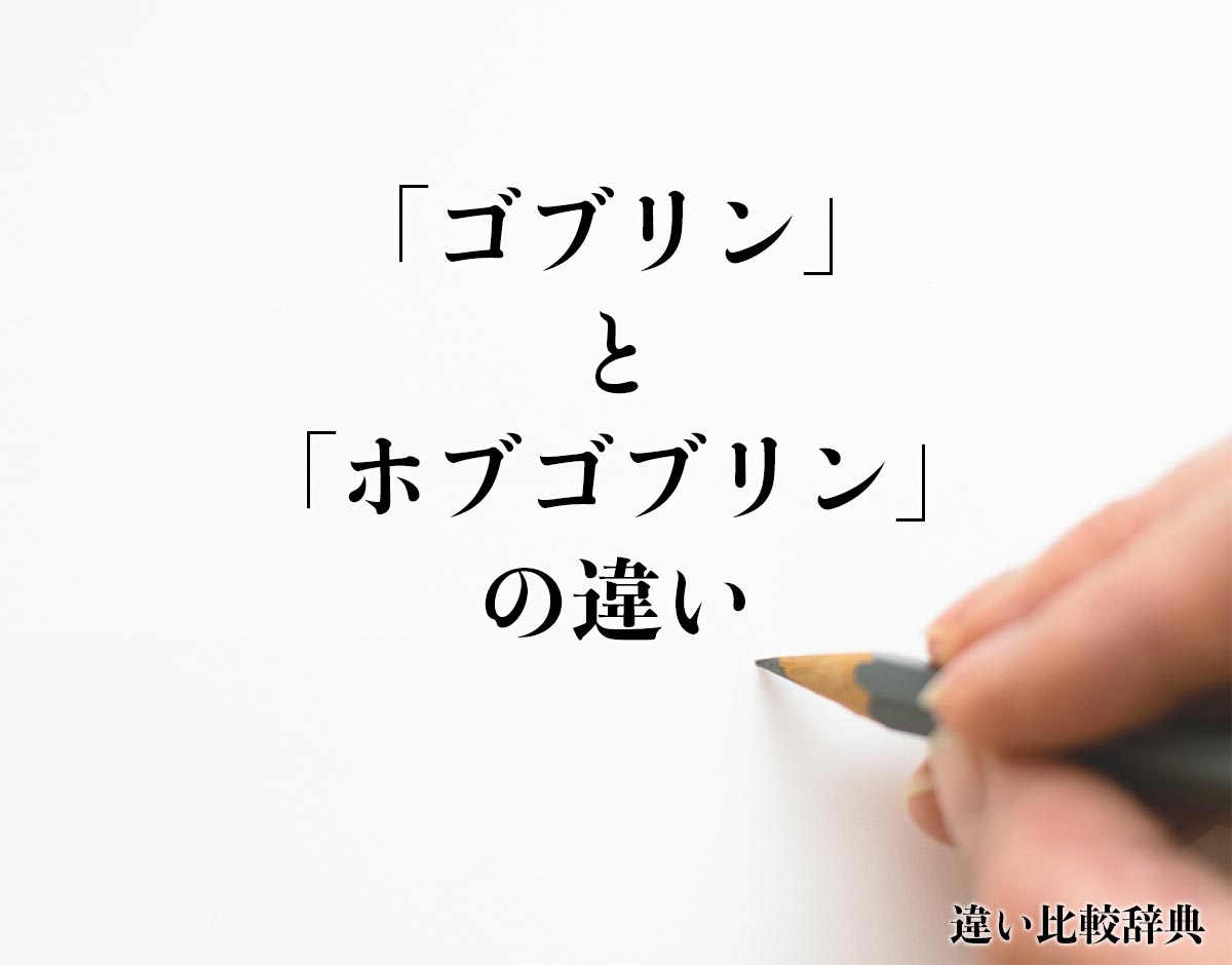 「ゴブリン」と「ホブゴブリン」の違いとは？