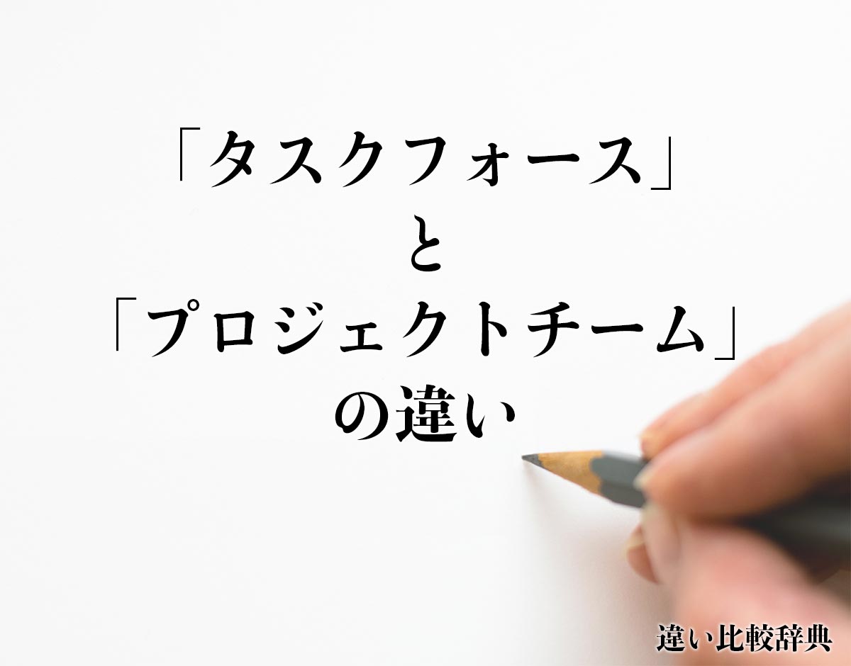 「タスクフォース」と「プロジェクトチーム」の違いとは？