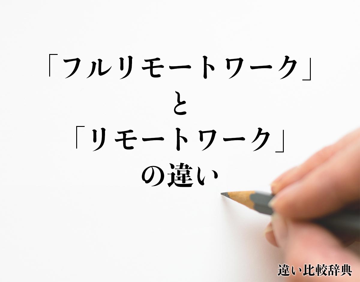 「フルリモートワーク」と「リモートワーク」の違いとは？