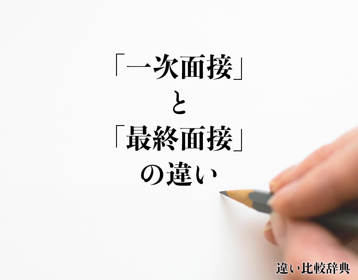 「一次面接」と「最終面接」の違いとは？