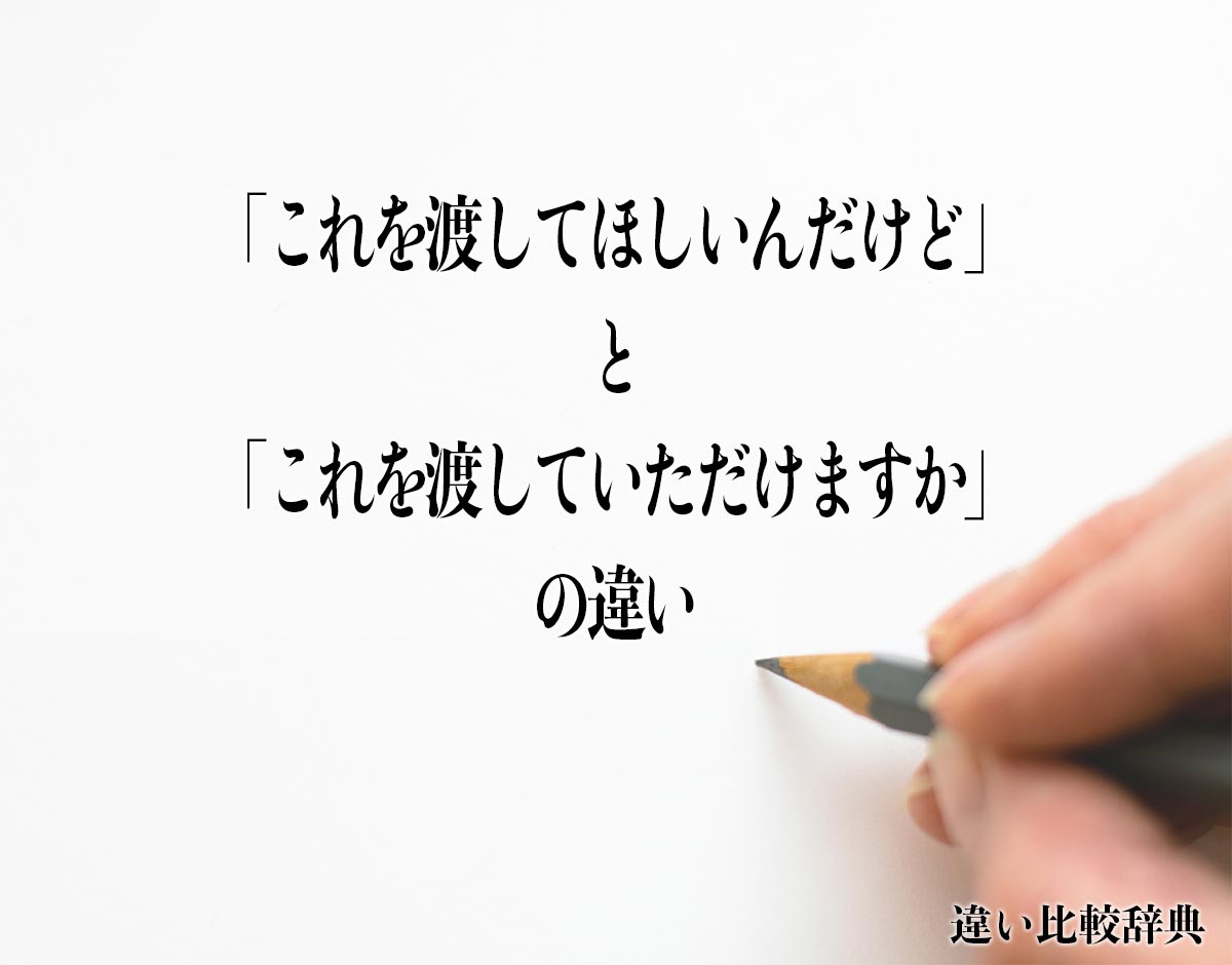 「これを渡してほしいんだけど」と「これを渡していただけますか」の違いとは？